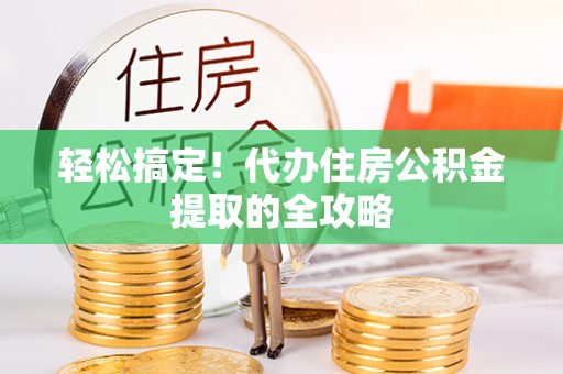 朗县轻松搞定！代办住房公积金提取的全攻略