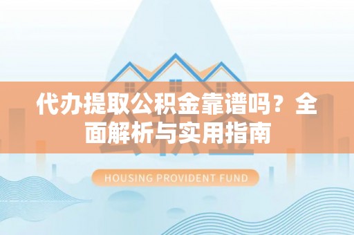 朗县代办提取公积金靠谱吗？全面解析与实用指南