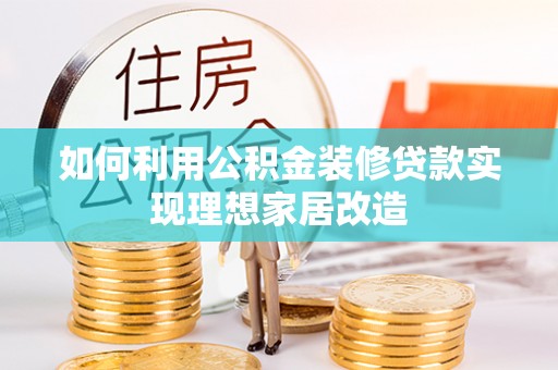 朗县如何利用公积金装修贷款实现理想家居改造