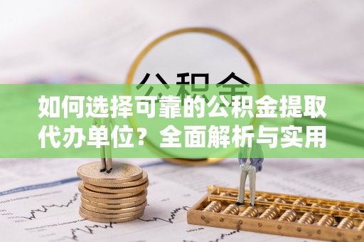 朗县如何选择可靠的公积金提取代办单位？全面解析与实用指南