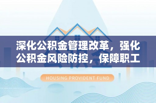朗县深化公积金管理改革，强化公积金风险防控，保障职工权益