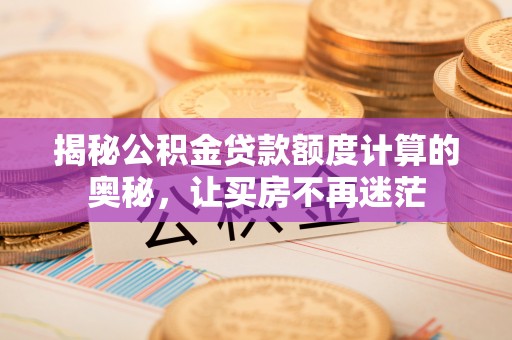 朗县揭秘公积金贷款额度计算的奥秘，让买房不再迷茫