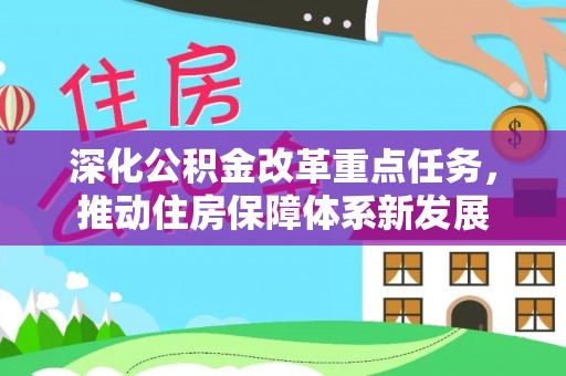 朗县深化公积金改革重点任务，推动住房保障体系新发展
