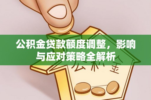 朗县公积金贷款额度调整，影响与应对策略全解析