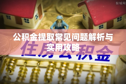 朗县公积金提取常见问题解析与实用攻略