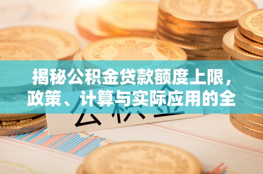 朗县揭秘公积金贷款额度上限，政策、计算与实际应用的全面解析