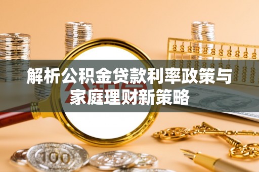 朗县解析公积金贷款利率政策与家庭理财新策略