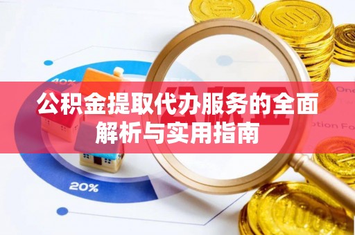 朗县公积金提取代办服务的全面解析与实用指南