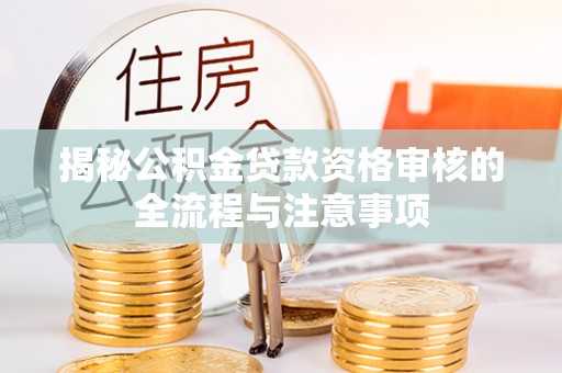 朗县揭秘公积金贷款资格审核的全流程与注意事项