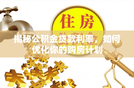 朗县揭秘公积金贷款利率，如何优化你的购房计划