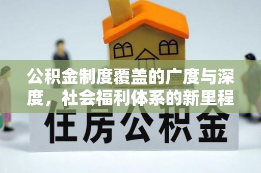 朗县公积金制度覆盖的广度与深度，社会福利体系的新里程碑