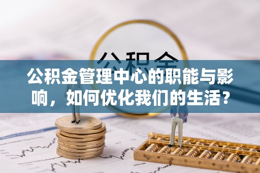 朗县公积金管理中心的职能与影响，如何优化我们的生活？