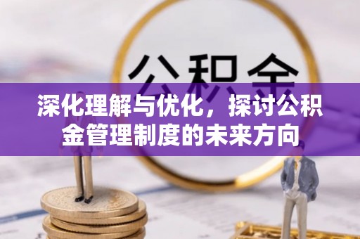朗县深化理解与优化，探讨公积金管理制度的未来方向