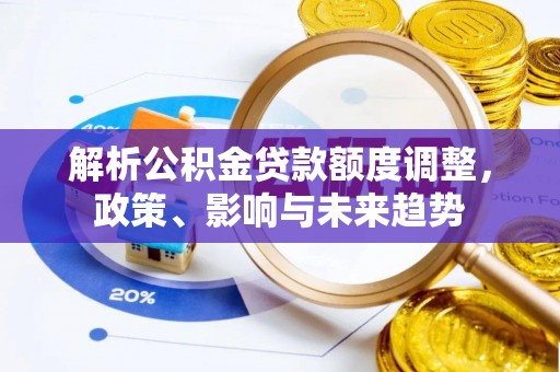 朗县解析公积金贷款额度调整，政策、影响与未来趋势