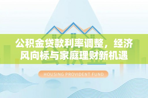 朗县公积金贷款利率调整，经济风向标与家庭理财新机遇