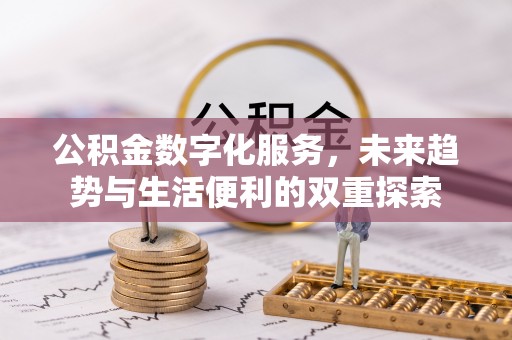 朗县公积金数字化服务，未来趋势与生活便利的双重探索