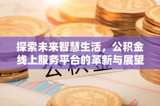 朗县探索未来智慧生活，公积金线上服务平台的革新与展望