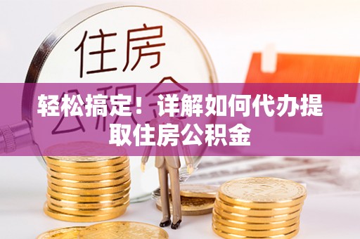 朗县轻松搞定！详解如何代办提取住房公积金