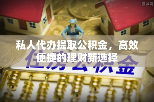 朗县私人代办提取公积金，高效便捷的理财新选择