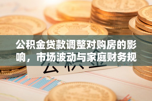 朗县公积金贷款调整对购房的影响，市场波动与家庭财务规划