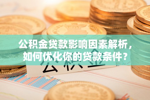 朗县公积金贷款影响因素解析，如何优化你的贷款条件？