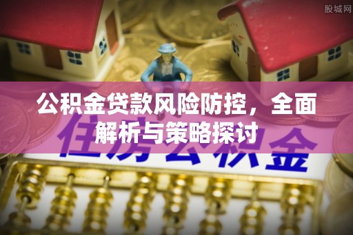 朗县公积金贷款风险防控，全面解析与策略探讨