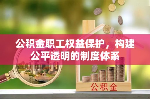 朗县公积金职工权益保护，构建公平透明的制度体系
