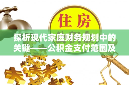 朗县探析现代家庭财务规划中的关键——公积金支付范围及其影响