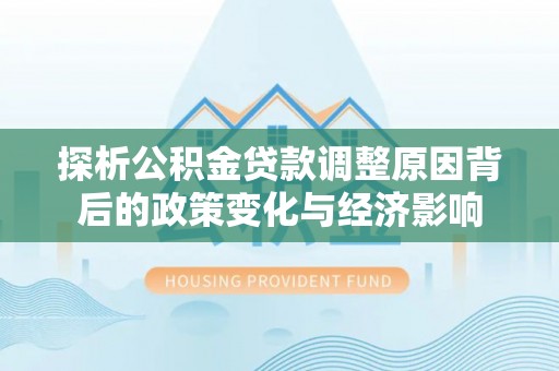 朗县探析公积金贷款调整原因背后的政策变化与经济影响