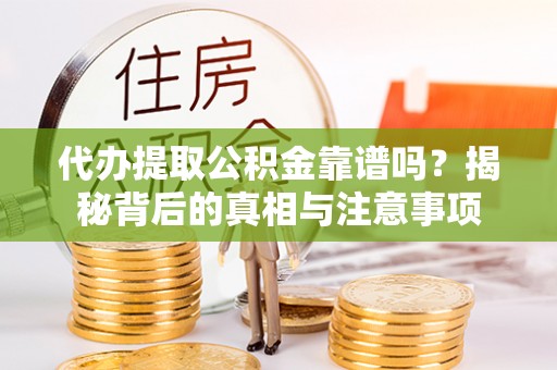 朗县代办提取公积金靠谱吗？揭秘背后的真相与注意事项
