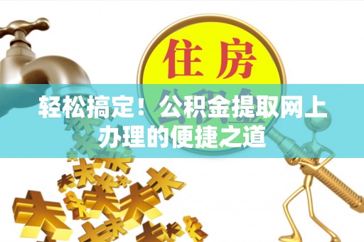 朗县轻松搞定！公积金提取网上办理的便捷之道