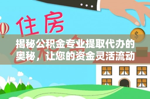 朗县揭秘公积金专业提取代办的奥秘，让您的资金灵活流动
