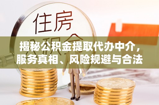 朗县揭秘公积金提取代办中介，服务真相、风险规避与合法途径
