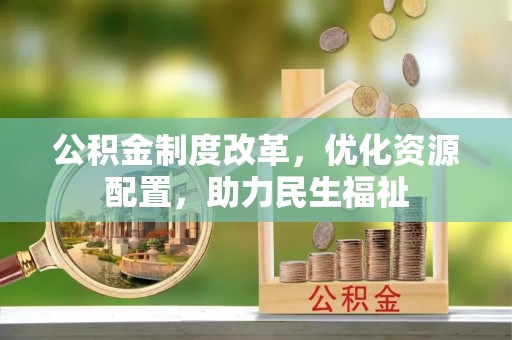 朗县公积金制度改革，优化资源配置，助力民生福祉