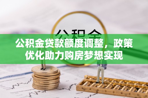 朗县公积金贷款额度调整，政策优化助力购房梦想实现