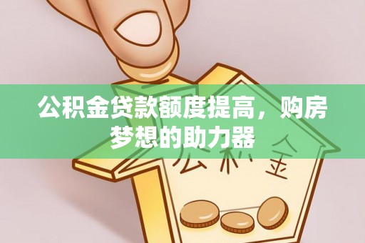 朗县公积金贷款额度提高，购房梦想的助力器
