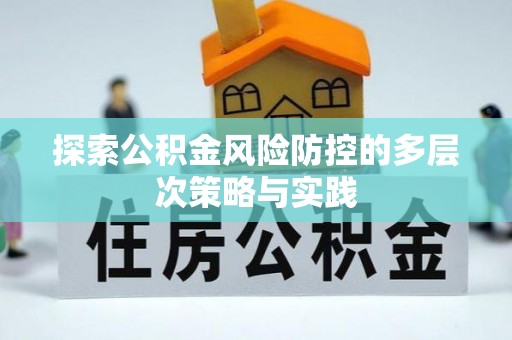 朗县探索公积金风险防控的多层次策略与实践