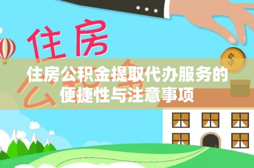 朗县住房公积金提取代办服务的便捷性与注意事项