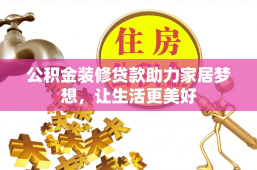 朗县公积金装修贷款助力家居梦想，让生活更美好