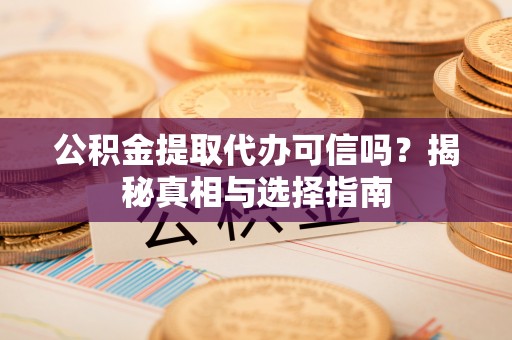 朗县公积金提取代办可信吗？揭秘真相与选择指南