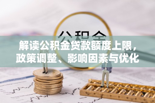 朗县解读公积金贷款额度上限，政策调整、影响因素与优化策略