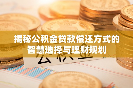 朗县揭秘公积金贷款偿还方式的智慧选择与理财规划