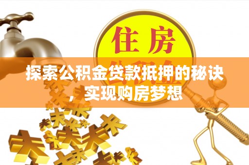 朗县探索公积金贷款抵押的秘诀，实现购房梦想