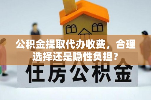 朗县公积金提取代办收费，合理选择还是隐性负担？