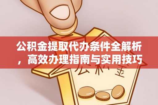 朗县公积金提取代办条件全解析，高效办理指南与实用技巧
