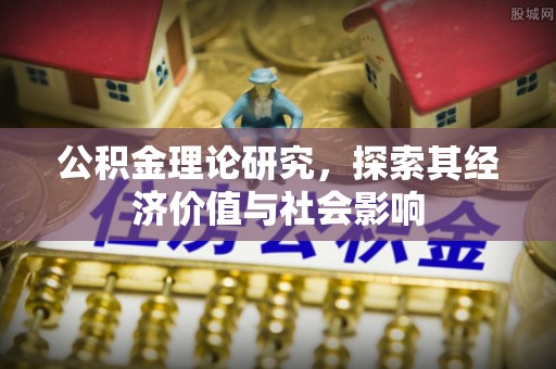 朗县公积金理论研究，探索其经济价值与社会影响
