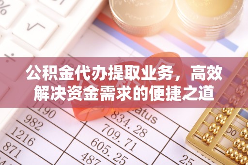 朗县公积金代办提取业务，高效解决资金需求的便捷之道