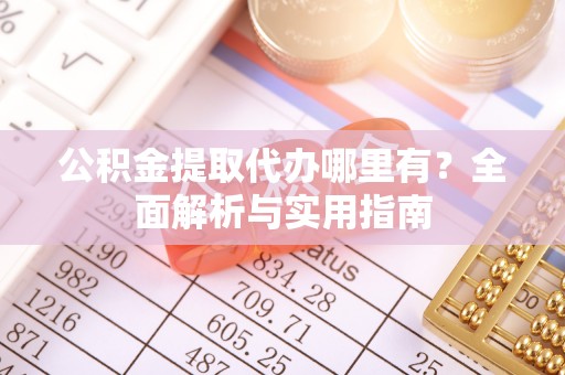 朗县公积金提取代办哪里有？全面解析与实用指南