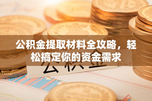 朗县公积金提取材料全攻略，轻松搞定你的资金需求
