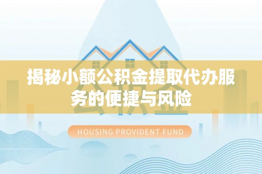 朗县揭秘小额公积金提取代办服务的便捷与风险